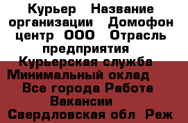 Курьер › Название организации ­ Домофон центр, ООО › Отрасль предприятия ­ Курьерская служба › Минимальный оклад ­ 1 - Все города Работа » Вакансии   . Свердловская обл.,Реж г.